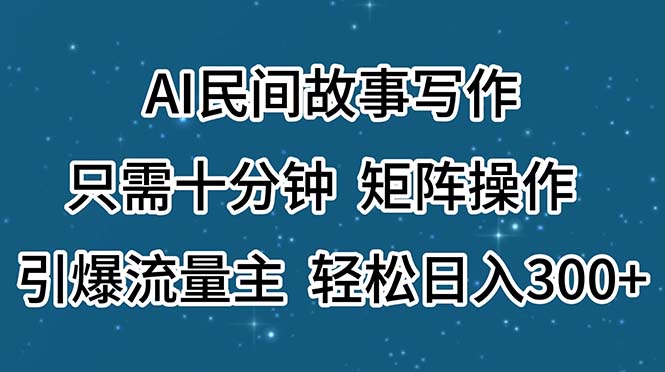 AI民间故事写作，只需十分钟，矩阵操作，引爆流量主，轻松日入300+-源码网