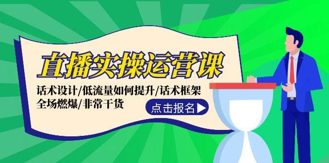 直播实操运营课：话术设计/低流量如何提升/话术框架/全场燃爆/非常干货-源码网